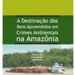 a destinacao dos bens apreendidos em crimes 150x150 - A Destinação dos Bens Apreendidos em Crimes Ambientais na Amazônia