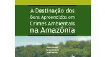 A Destinação dos Bens Apreendidos em Crimes Ambientais na Amazônia